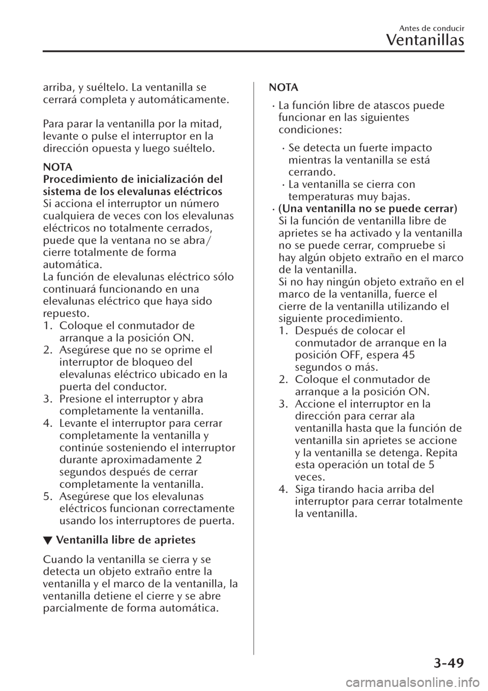 MAZDA MODEL CX-30 2019  Manual del propietario (in Spanish)  arriba, y suéltelo. La ventanilla se
cerrará completa y automáticamente.
 
Para parar la ventanilla por la mitad,
levante o pulse el interruptor en la
dirección opuesta y luego suéltelo.
NOTA
Pro