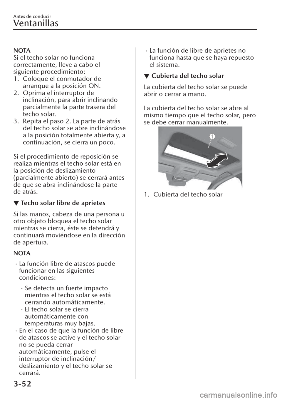 MAZDA MODEL CX-30 2019  Manual del propietario (in Spanish)  NOTA
Si el techo solar no funciona
correctamente, lleve a cabo el
siguiente procedimiento:
1. Coloque el conmutador de
arranque a la posición ON.
2. Oprima el interruptor de
inclinación, para abrir 