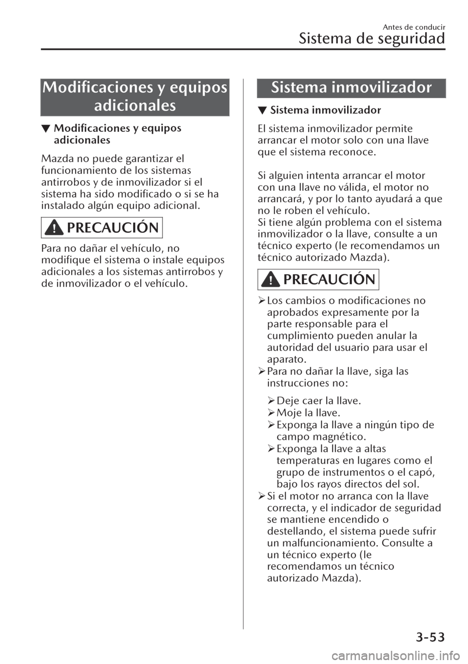 MAZDA MODEL CX-30 2019  Manual del propietario (in Spanish)  Modiﬁcaciones y equipos
adicionales
▼Modiﬁcaciones y equipos
adicionales
Mazda no puede garantizar el
funcionamiento de los sistemas
antirrobos y de inmovilizador si el
sistema ha sido modiﬁca