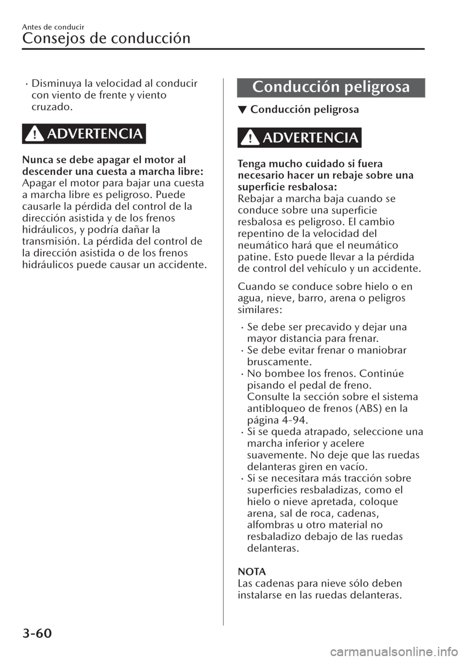 MAZDA MODEL CX-30 2019  Manual del propietario (in Spanish)  �xDisminuya la velocidad al conducir
con viento de frente y viento
cruzado.
ADVERTENCIA
Nunca se debe apagar el motor al
descender una cuesta a marcha libre:
Apagar el motor para bajar una cuesta
a ma