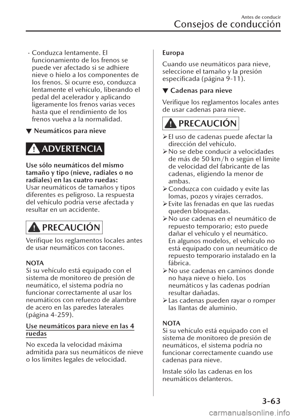 MAZDA MODEL CX-30 2019  Manual del propietario (in Spanish)  �xConduzca lentamente. El
funcionamiento de los frenos se
puede ver afectado si se adhiere
nieve o hielo a los componentes de
los frenos. Si ocurre eso, conduzca
lentamente el vehículo, liberando el
