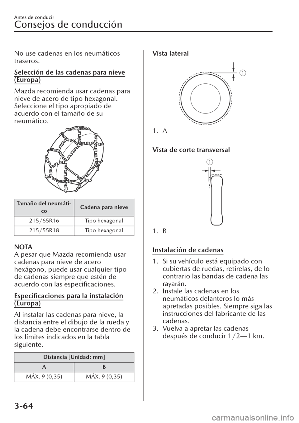 MAZDA MODEL CX-30 2019  Manual del propietario (in Spanish)  No use cadenas en los neumáticos
traseros.
Selección de las cadenas para nieve
(Europa)
Mazda recomienda usar cadenas para
nieve de acero de tipo hexagonal.
Seleccione el tipo apropiado de
acuerdo c