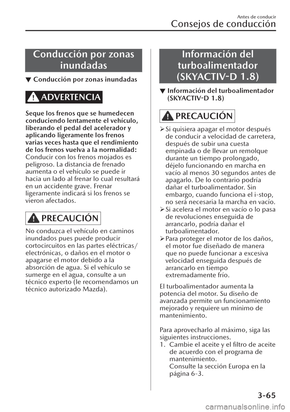 MAZDA MODEL CX-30 2019  Manual del propietario (in Spanish)  Conducción por zonas
inundadas
▼Conducción por zonas inundadas
ADVERTENCIA
Seque los frenos que se humedecen
conduciendo lentamente el vehículo,
liberando el pedal del acelerador y
aplicando lige