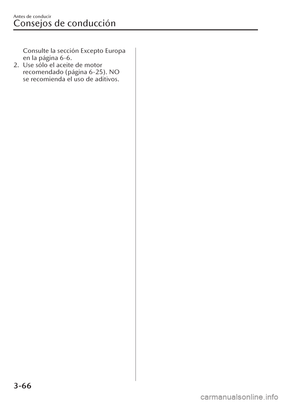 MAZDA MODEL CX-30 2019  Manual del propietario (in Spanish)  Consulte la sección Excepto Europa
en la página 6-6.
2. Use sólo el aceite de motor
recomendado (página 6-25). NO
se recomienda el uso de aditivos.
Antes de conducir
Consejos de conducción
3-66 