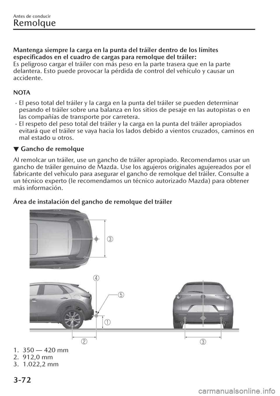 MAZDA MODEL CX-30 2019  Manual del propietario (in Spanish)  Mantenga siempre la carga en la punta del tráiler dentro de los límites
especiﬁcados en el cuadro de cargas para remolque del tráiler:
Es peligroso cargar el tráiler con más peso en la parte tr