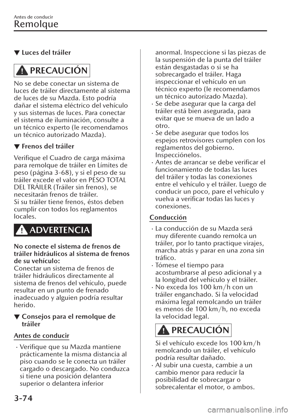 MAZDA MODEL CX-30 2019 Manual del propietario (in Spanish) ▼Luces del tráiler
PRECAUCIÓN
No se debe conectar un sistema de
luces de tráiler directamente al sistema
de luces de su Mazda. Esto podría
dañar el sistema eléctrico del vehículo
y sus sistem MAZDA MODEL CX-30 2019 Manual del propietario (in Spanish) ▼Luces del tráiler
PRECAUCIÓN
No se debe conectar un sistema de
luces de tráiler directamente al sistema
de luces de su Mazda. Esto podría
dañar el sistema eléctrico del vehículo
y sus sistem