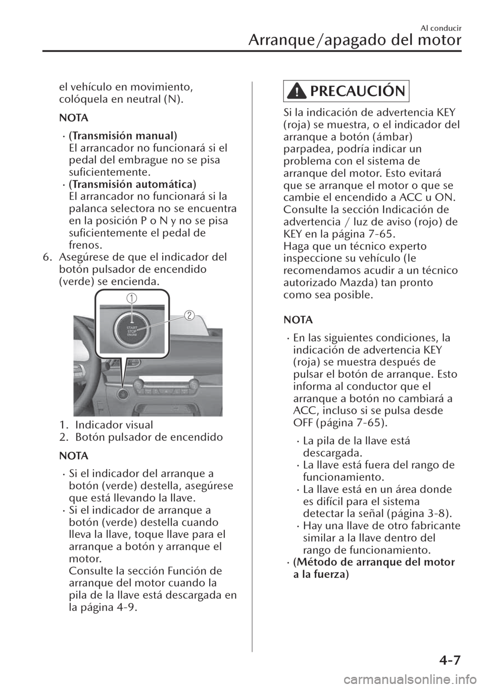MAZDA MODEL CX-30 2019  Manual del propietario (in Spanish)  el vehículo en movimiento,
colóquela en neutral (N).
NOTA
�x(Transmisión manual)
El arrancador no funcionará si el
pedal del embrague no se pisa
suﬁcientemente.
�x(Transmisión automática)
El a