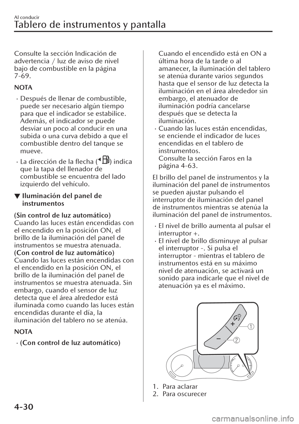 MAZDA MODEL CX-30 2019  Manual del propietario (in Spanish)  Consulte la sección Indicación de
advertencia / luz de aviso de nivel
bajo de combustible en la página
7-69.
NOTA
�xDespués de llenar de combustible,
puede ser necesario algún tiempo
para que el 