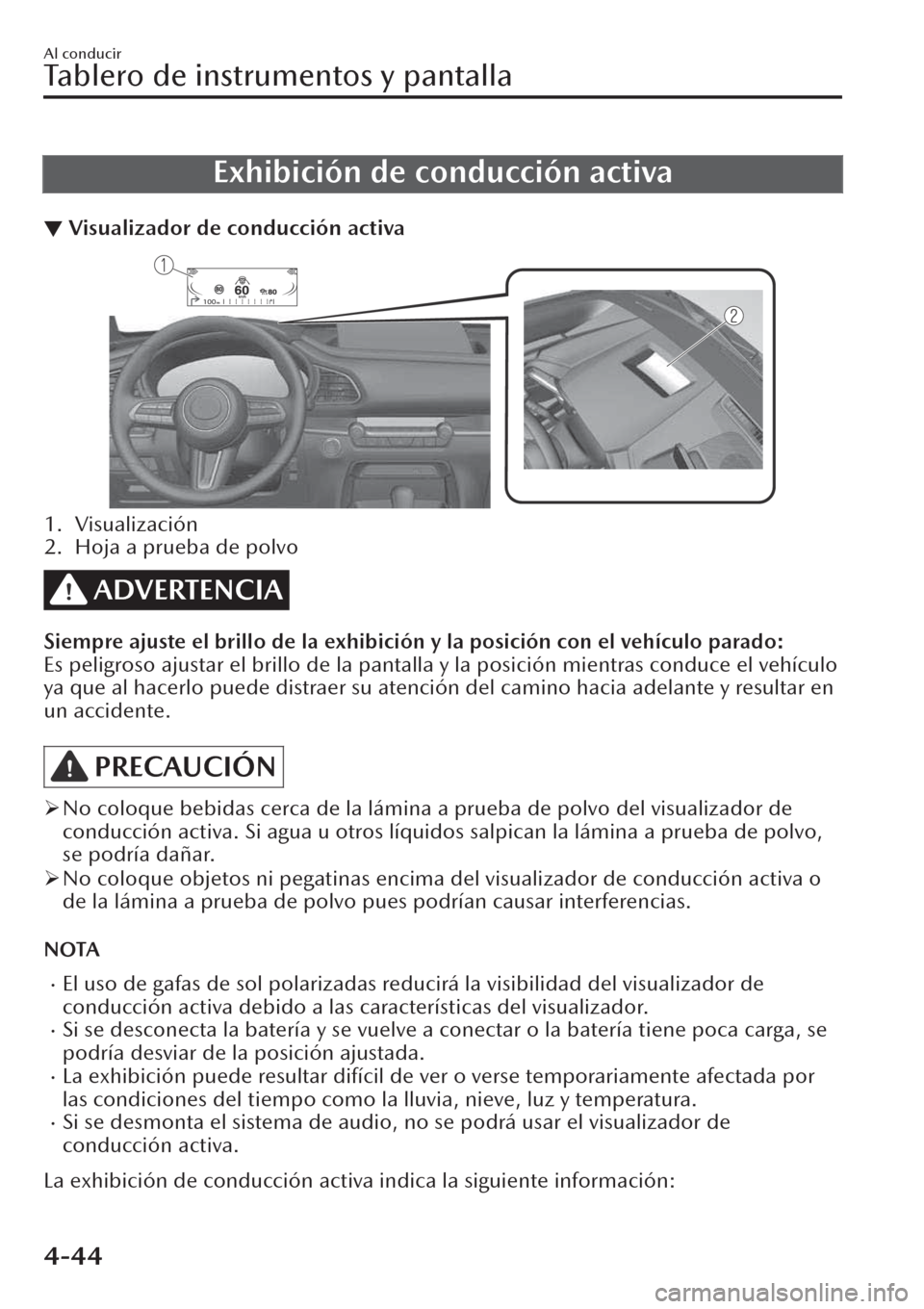 MAZDA MODEL CX-30 2019  Manual del propietario (in Spanish)  Exhibición de conducción activa
▼Visualizador de conducción activa
1. Visualización
2. Hoja a prueba de polvo
ADVERTENCIA
Siempre ajuste el brillo de la exhibición y la posición con el vehícu
