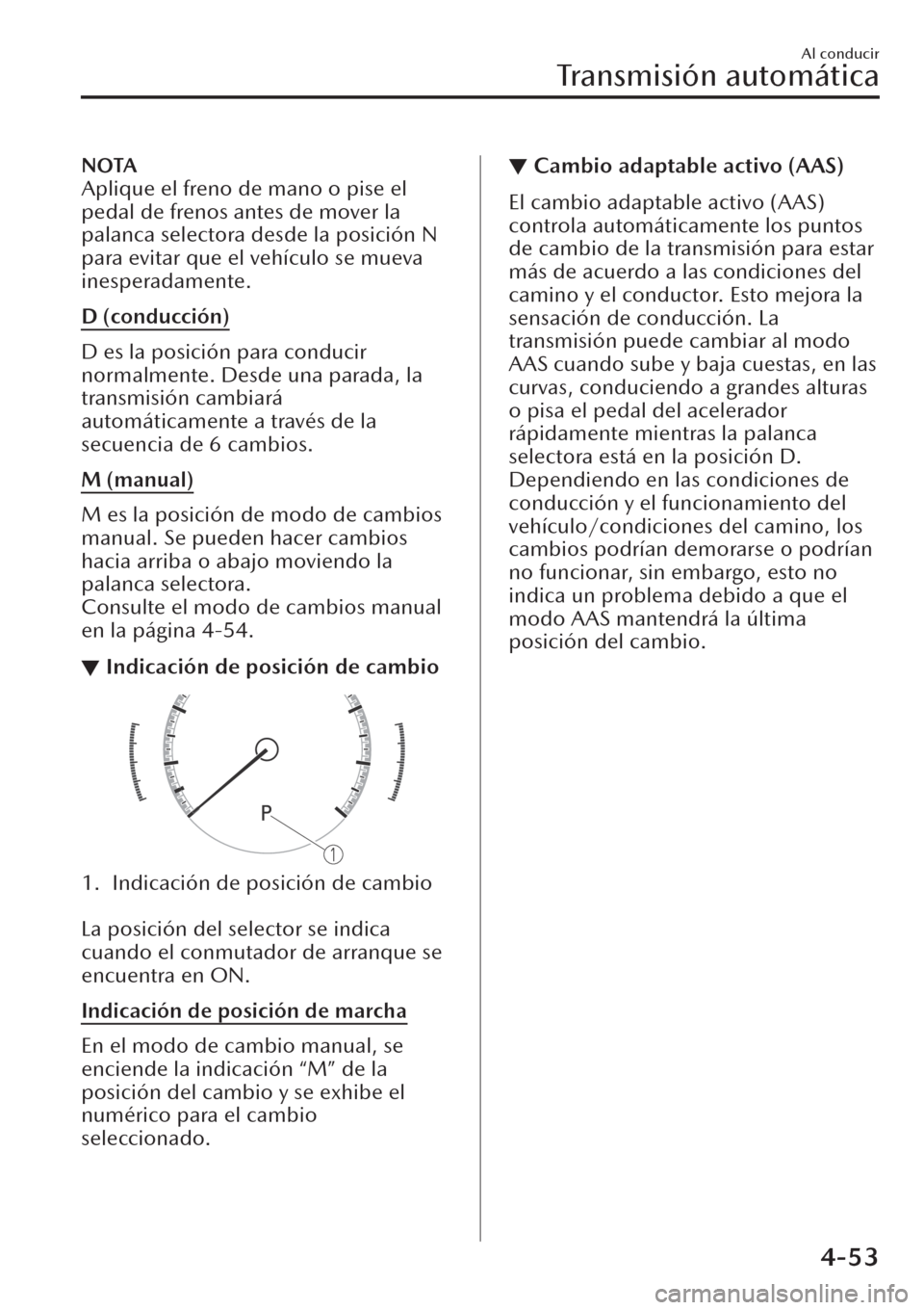 MAZDA MODEL CX-30 2019  Manual del propietario (in Spanish)  NOTA
Aplique el freno de mano o pise el
pedal de frenos antes de mover la
palanca selectora desde la posición N
para evitar que el vehículo se mueva
inesperadamente.
D (conducción)
D es la posició