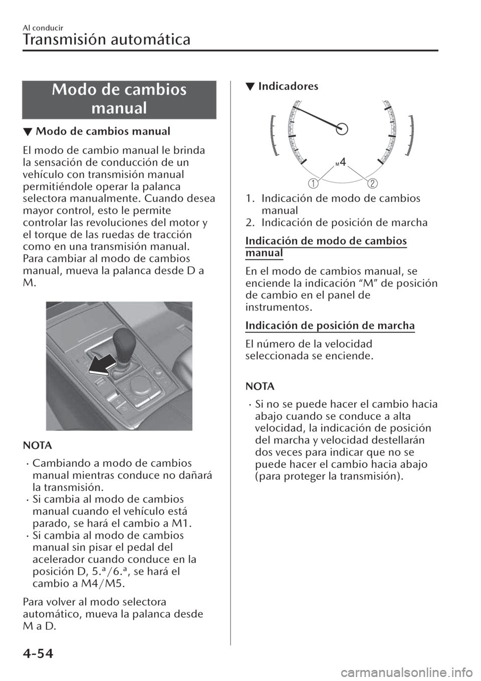 MAZDA MODEL CX-30 2019  Manual del propietario (in Spanish)  Modo de cambios
manual
▼Modo de cambios manual
El modo de cambio manual le brinda
la sensación de conducción de un
vehículo con transmisión manual
permitiéndole operar la palanca
selectora manu