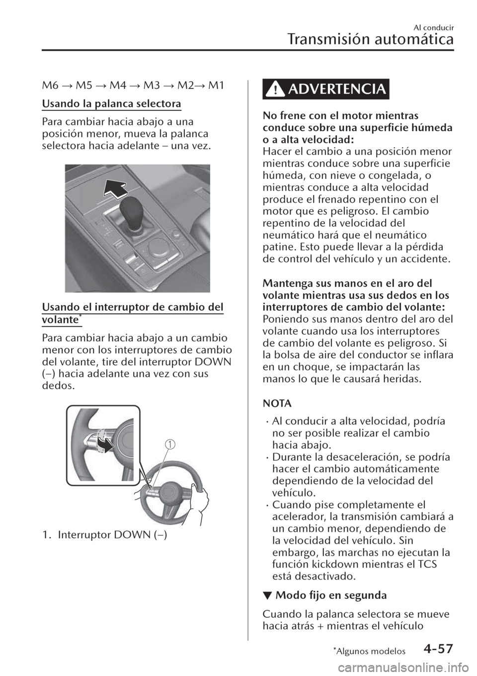 MAZDA MODEL CX-30 2019  Manual del propietario (in Spanish)  M6 : M5 : M4 : M3 : M2: M1
Usando la palanca selectora
Para cambiar hacia abajo a una
posición menor, mueva la palanca
selectora hacia adelante – una vez.
 
Usando el interruptor de cambio del