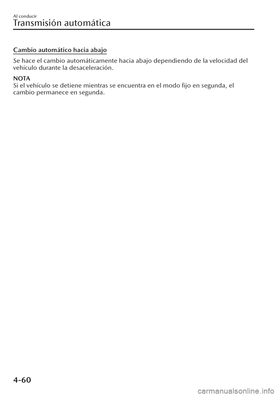 MAZDA MODEL CX-30 2019  Manual del propietario (in Spanish)  Cambio automático hacia abajo
Se hace el cambio automáticamente hacia abajo dependiendo de la velocidad del
vehículo durante la desaceleración.
NOTA
Si el vehículo se detiene mientras se encuentr