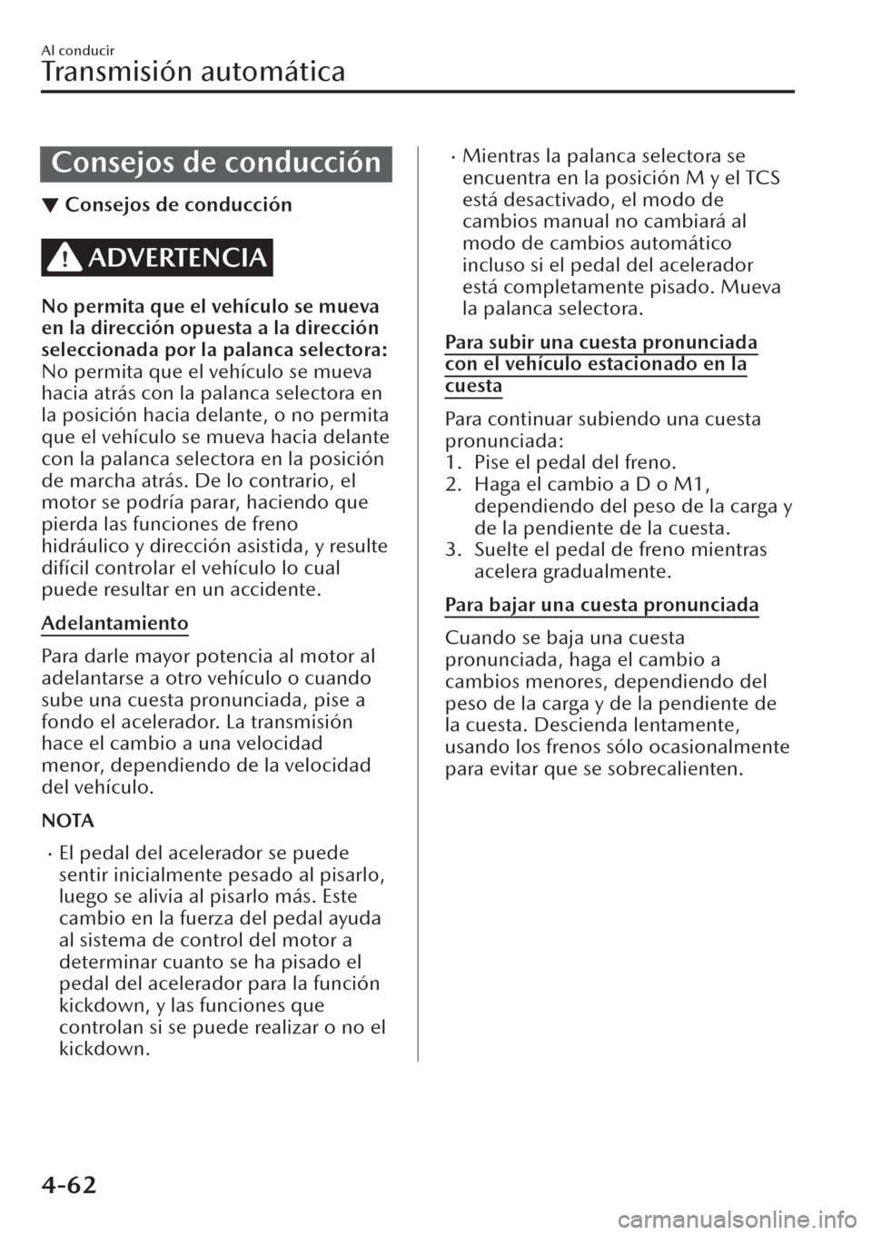 MAZDA MODEL CX-30 2019  Manual del propietario (in Spanish)  Consejos de conducción
▼Consejos de conducción
ADVERTENCIA
No permita que el vehículo se mueva
en la dirección opuesta a la dirección
seleccionada por la palanca selectora:
No permita que el ve