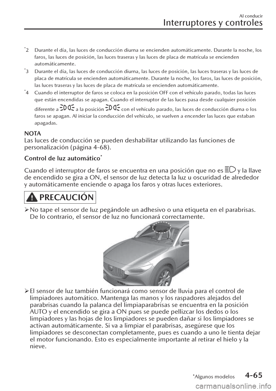 MAZDA MODEL CX-30 2019  Manual del propietario (in Spanish)  *2 Durante el día, las luces de conducción diurna se encienden automáticamente. Durante la noche, los
faros, las luces de posición, las luces traseras y las luces de placa de matrícula se enciend