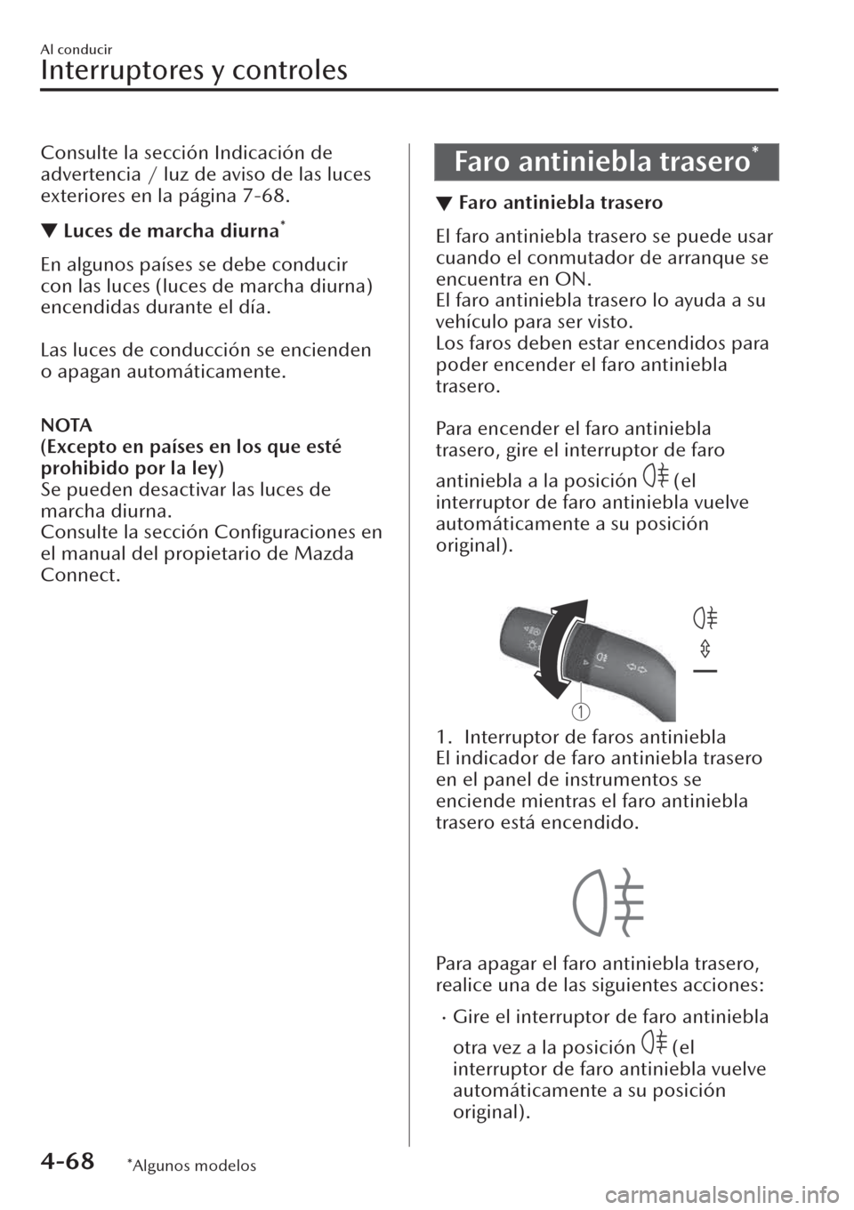 MAZDA MODEL CX-30 2019  Manual del propietario (in Spanish)  Consulte la sección Indicación de
advertencia / luz de aviso de las luces
exteriores en la página 7-68.
▼Luces de marcha diurna*
En algunos países se debe conducir
con las luces (luces de marcha