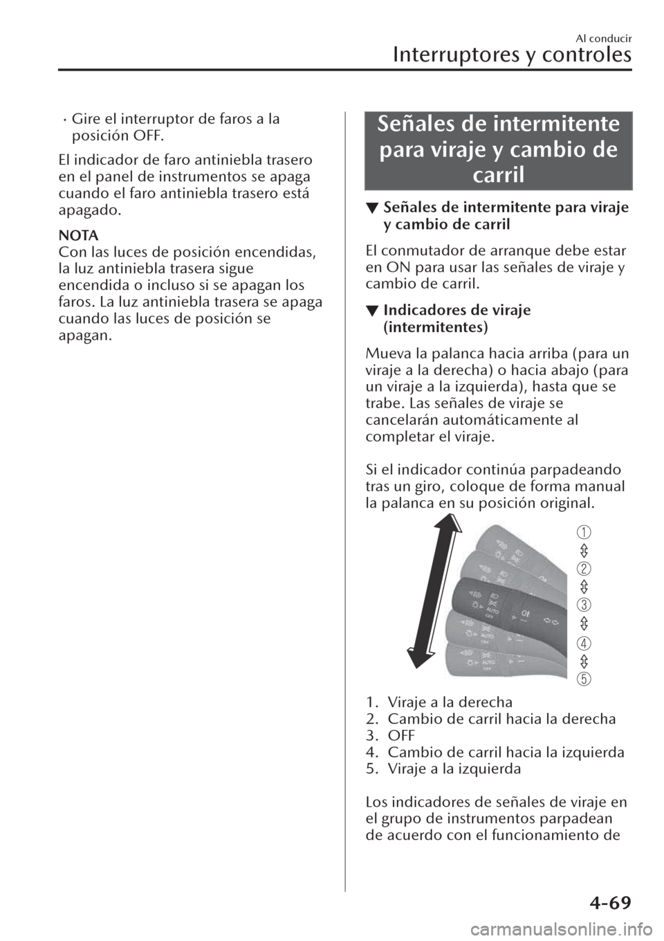 MAZDA MODEL CX-30 2019  Manual del propietario (in Spanish)  �xGire el interruptor de faros a la
posición OFF.
El indicador de faro antiniebla trasero
en el panel de instrumentos se apaga
cuando el faro antiniebla trasero está
apagado.
NOTA
Con las luces de p