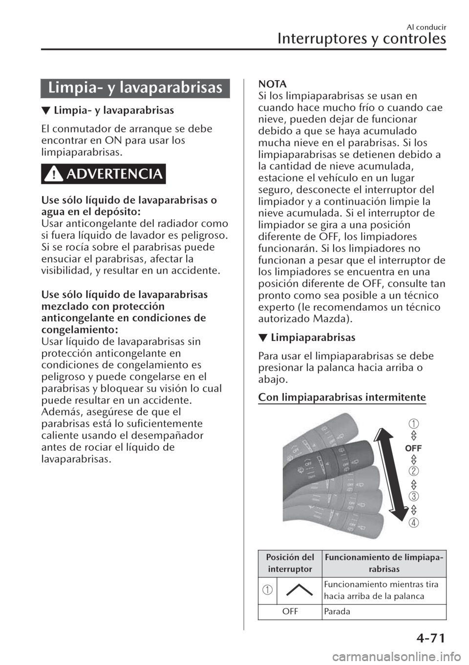 MAZDA MODEL CX-30 2019  Manual del propietario (in Spanish)  Limpia- y lavaparabrisas
▼Limpia- y lavaparabrisas
El conmutador de arranque se debe
encontrar en ON para usar los
limpiaparabrisas.
ADVERTENCIA
Use sólo líquido de lavaparabrisas o
agua en el dep