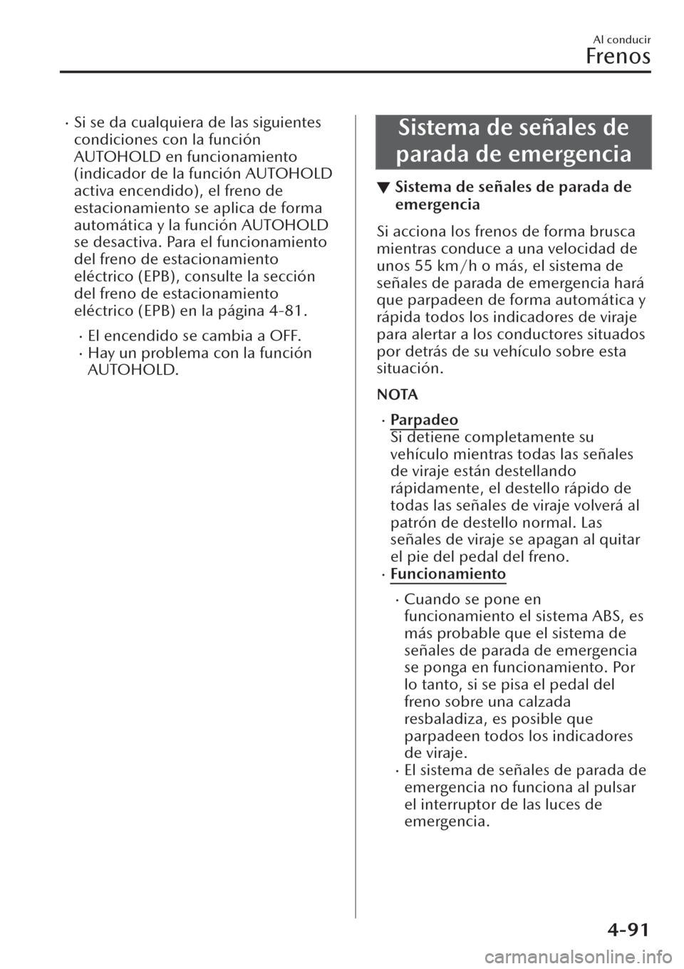 MAZDA MODEL CX-30 2019  Manual del propietario (in Spanish)  �xSi se da cualquiera de las siguientes
condiciones con la función
AUTOHOLD en funcionamiento
(indicador de la función AUTOHOLD
activa encendido), el freno de
estacionamiento se aplica de forma
auto