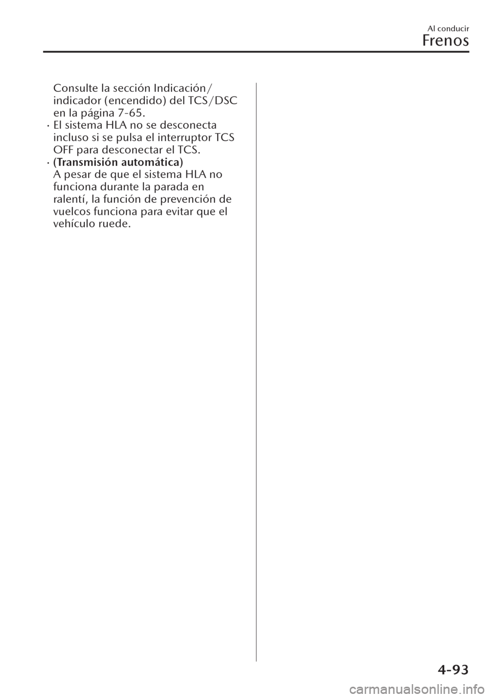 MAZDA MODEL CX-30 2019  Manual del propietario (in Spanish)  Consulte la sección Indicación/
indicador (encendido) del TCS/DSC
en la página 7-65.
�xEl sistema HLA no se desconecta
incluso si se pulsa el interruptor TCS
OFF para desconectar el TCS.
�x(Transmi