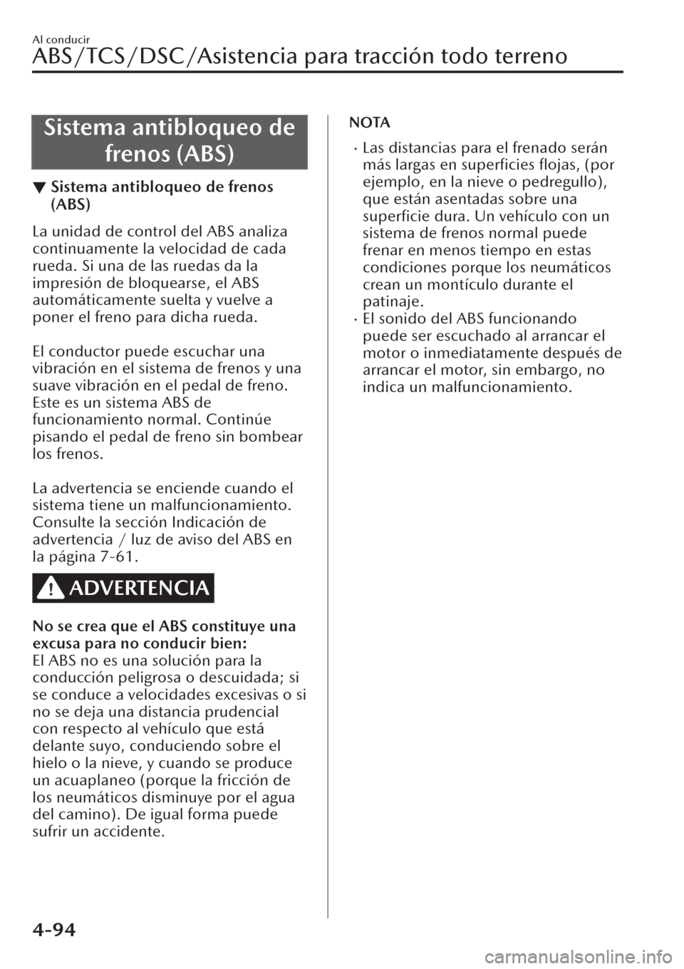 MAZDA MODEL CX-30 2019  Manual del propietario (in Spanish)  Sistema antibloqueo de
frenos (ABS)
▼Sistema antibloqueo de frenos
(ABS)
La unidad de control del ABS analiza
continuamente la velocidad de cada
rueda. Si una de las ruedas da la
impresión de bloqu