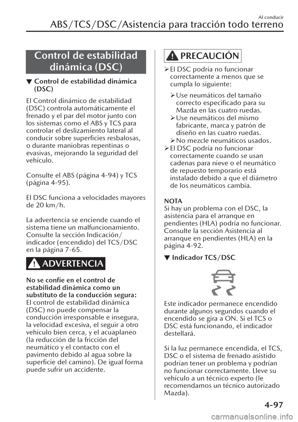MAZDA MODEL CX-30 2019 Manual del propietario (in Spanish) Control de estabilidad
dinámica (DSC)
▼Control de estabilidad dinámica
(DSC)
El Control dinámico de estabilidad
(DSC) controla automáticamente el
frenado y el par del motor junto con
los sistema MAZDA MODEL CX-30 2019 Manual del propietario (in Spanish) Control de estabilidad
dinámica (DSC)
▼Control de estabilidad dinámica
(DSC)
El Control dinámico de estabilidad
(DSC) controla automáticamente el
frenado y el par del motor junto con
los sistema