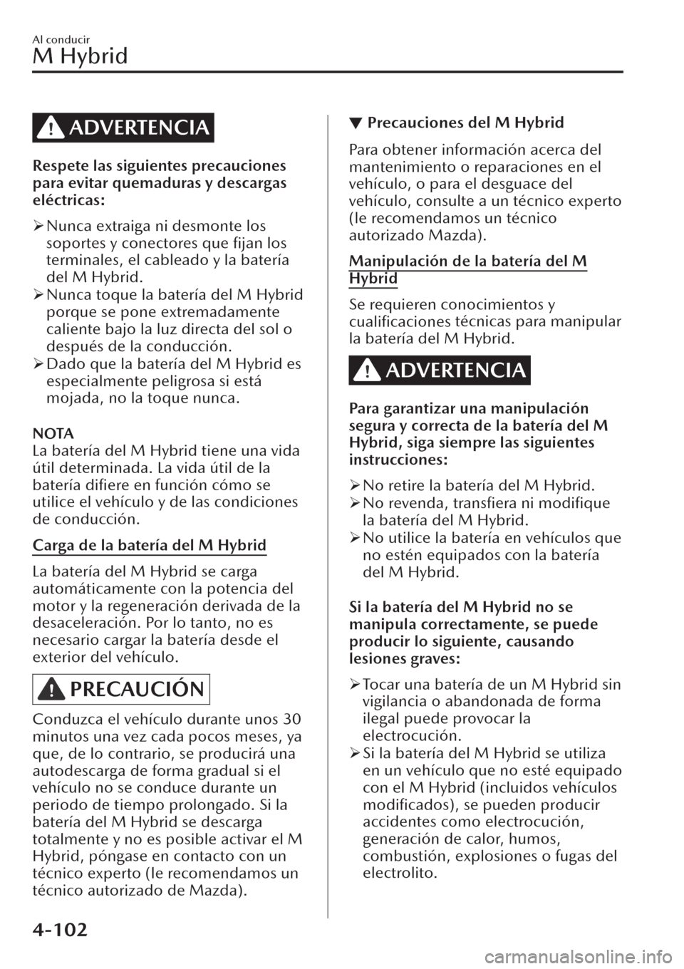 MAZDA MODEL CX-30 2019  Manual del propietario (in Spanish)  ADVERTENCIA
Respete las siguientes precauciones
para evitar quemaduras y descargas
eléctricas:
�¾Nunca extraiga ni desmonte los
soportes y conectores que ﬁjan los
terminales, el cableado y la bate
