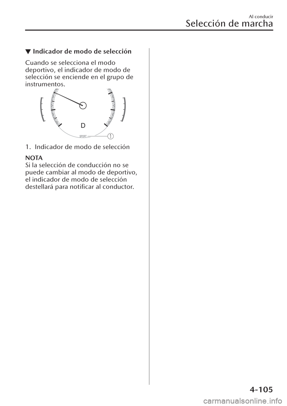 MAZDA MODEL CX-30 2019  Manual del propietario (in Spanish)  ▼Indicador de modo de selección
Cuando se selecciona el modo
deportivo, el indicador de modo de
selección se enciende en el grupo de
instrumentos.
1. Indicador de modo de selección
NOTA
Si la sel