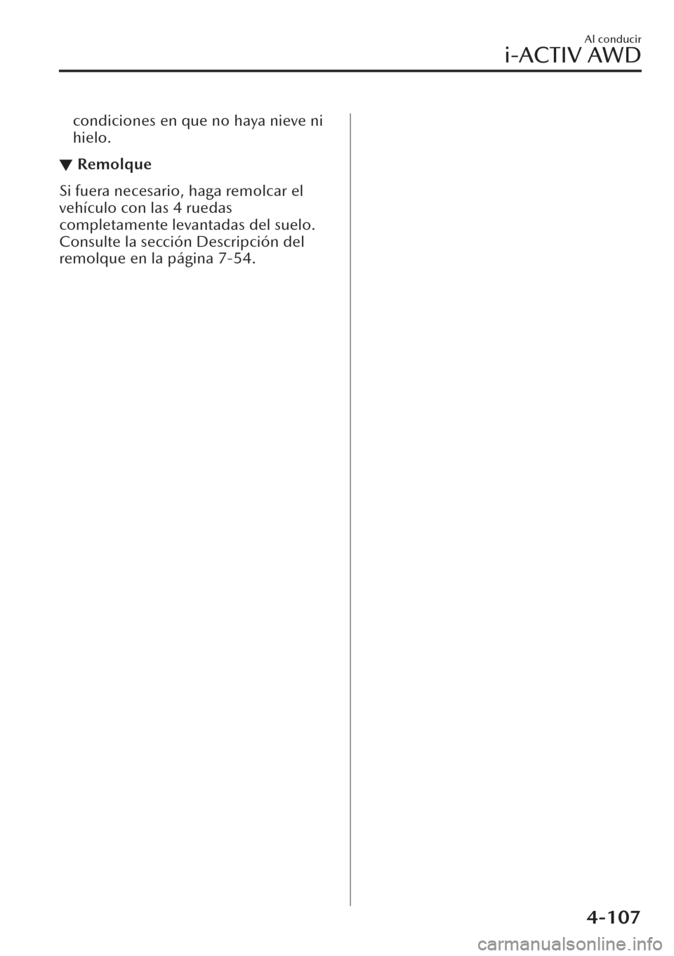 MAZDA MODEL CX-30 2019  Manual del propietario (in Spanish)  condiciones en que no haya nieve ni
hielo.
▼Remolque
Si fuera necesario, haga remolcar el
vehículo con las 4 ruedas
completamente levantadas del suelo.
Consulte la sección Descripción del
remolqu