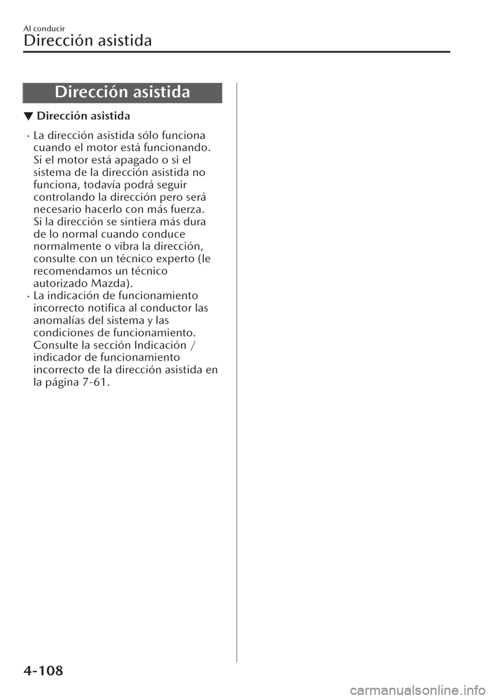 MAZDA MODEL CX-30 2019  Manual del propietario (in Spanish)  Dirección asistida
▼Dirección asistida
�xLa dirección asistida sólo funciona
cuando el motor está funcionando.
Si el motor está apagado o si el
sistema de la dirección asistida no
funciona, t