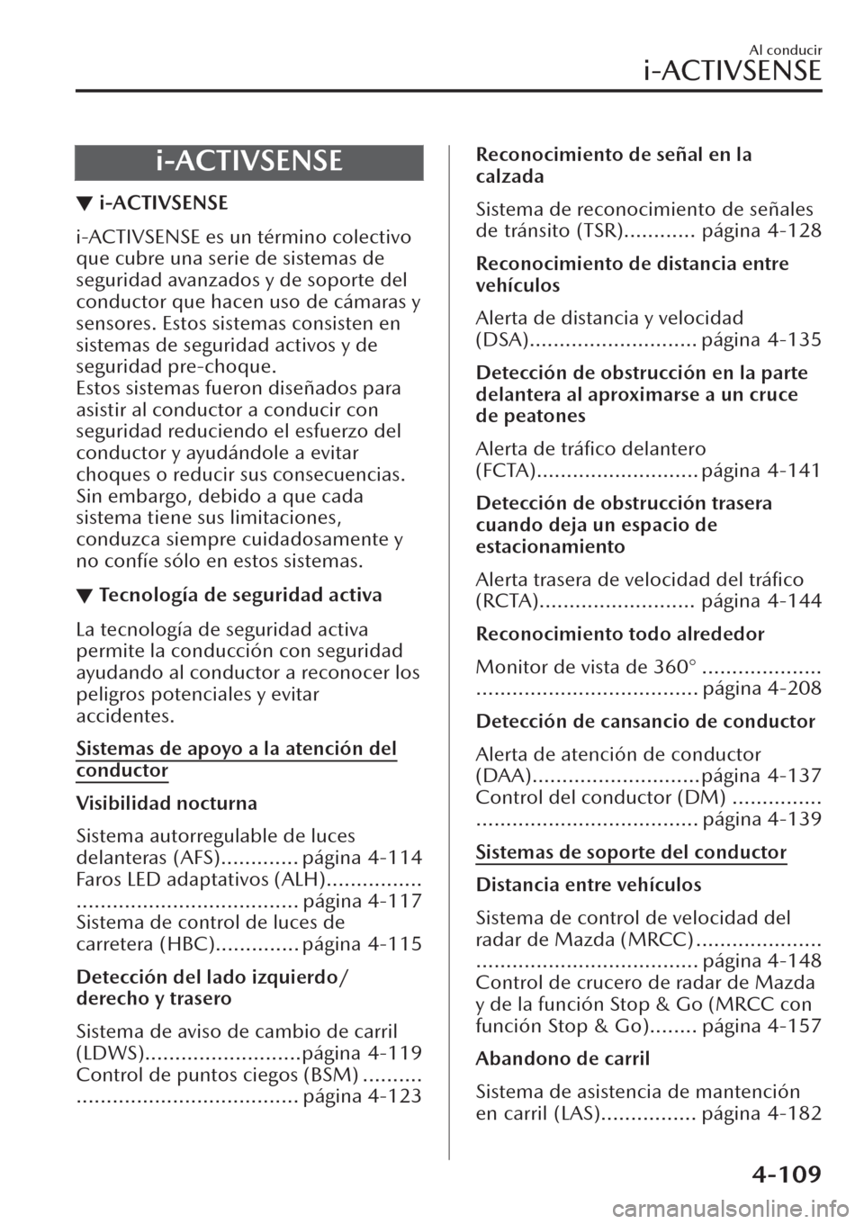 MAZDA MODEL CX-30 2019  Manual del propietario (in Spanish)  i-ACTIVSENSE
▼i-ACTIVSENSE
i-ACTIVSENSE es un término colectivo
que cubre una serie de sistemas de
seguridad avanzados y de soporte del
conductor que hacen uso de cámaras y
sensores. Estos sistema
