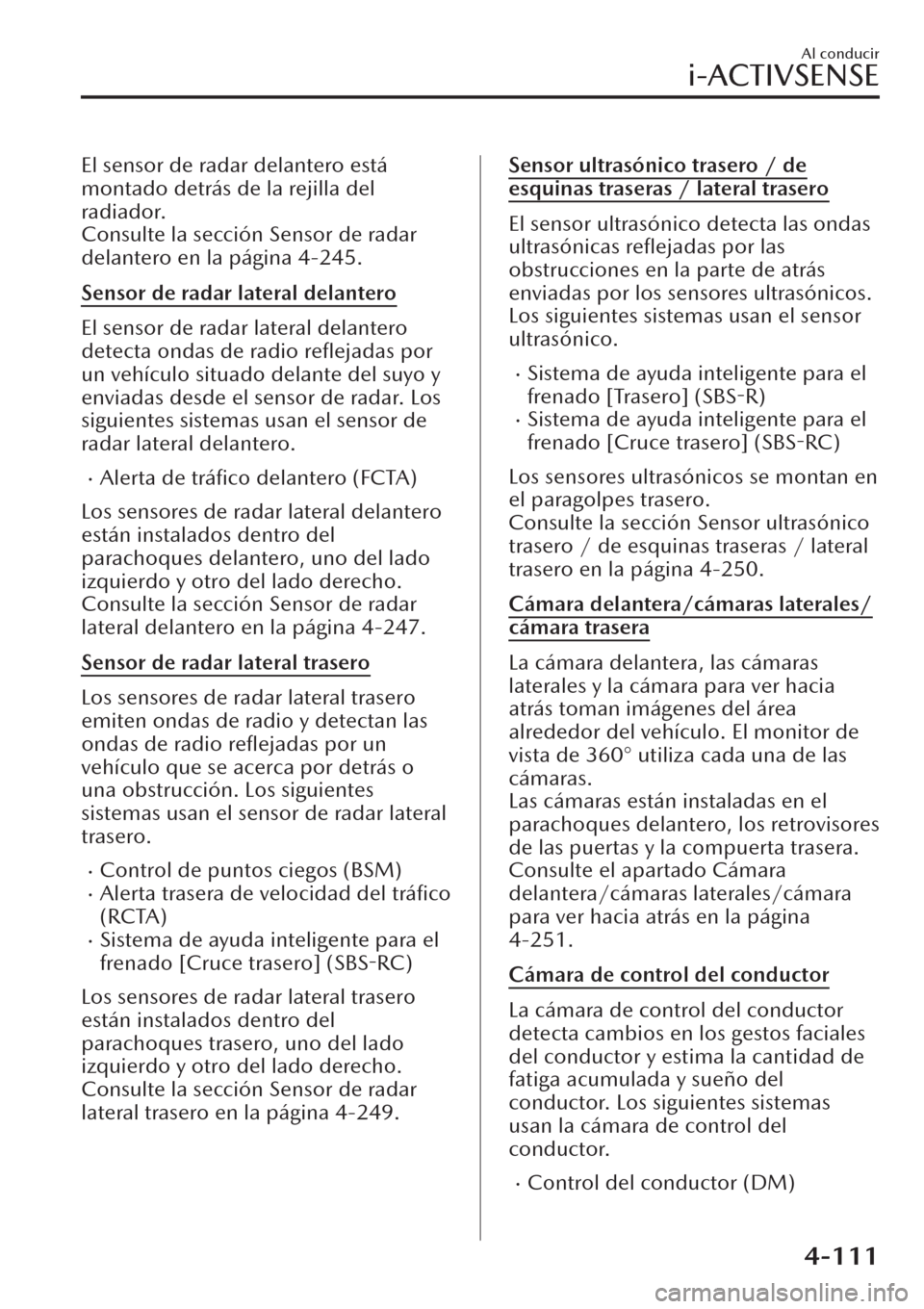 MAZDA MODEL CX-30 2019  Manual del propietario (in Spanish)  El sensor de radar delantero está
montado detrás de la rejilla del
radiador.
Consulte la sección Sensor de radar
delantero en la página 4-245.
Sensor de radar lateral delantero
El sensor de radar 