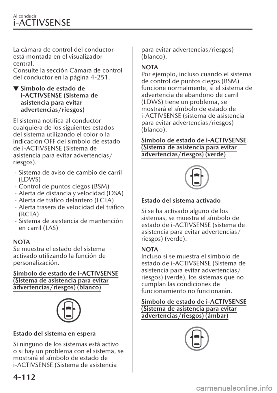 MAZDA MODEL CX-30 2019  Manual del propietario (in Spanish)  La cámara de control del conductor
está montada en el visualizador
central.
Consulte la sección Cámara de control
del conductor en la página 4-251.
▼Símbolo de estado de
i-ACTIVSENSE (Sistema 