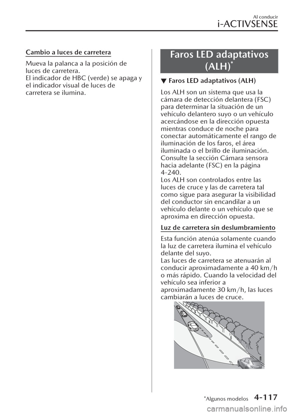 MAZDA MODEL CX-30 2019  Manual del propietario (in Spanish)  Cambio a luces de carretera
Mueva la palanca a la posición de
luces de carretera.
El indicador de HBC (verde) se apaga y
el indicador visual de luces de
carretera se ilumina.
Faros LED adaptativos
(A
