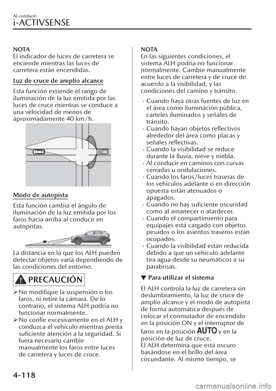MAZDA MODEL CX-30 2019  Manual del propietario (in Spanish)  NOTA
El indicador de luces de carretera se
enciende mientras las luces de
carretera están encendidas.
Luz de cruce de amplio alcance
Esta función extiende el rango de
iluminación de la luz emitida 