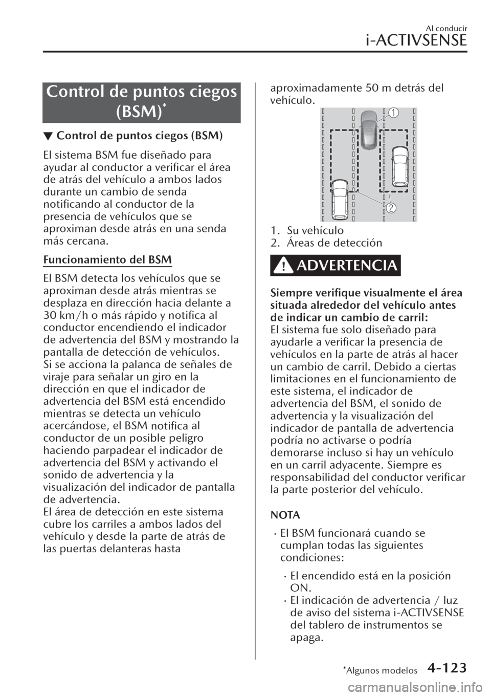 MAZDA MODEL CX-30 2019  Manual del propietario (in Spanish)  Control de puntos ciegos
(BSM)
*
▼Control de puntos ciegos (BSM)
El sistema BSM fue diseñado para
ayudar al conductor a 
veriﬁcar el área
de atrás del vehículo a ambos lados
durante un cambio 
