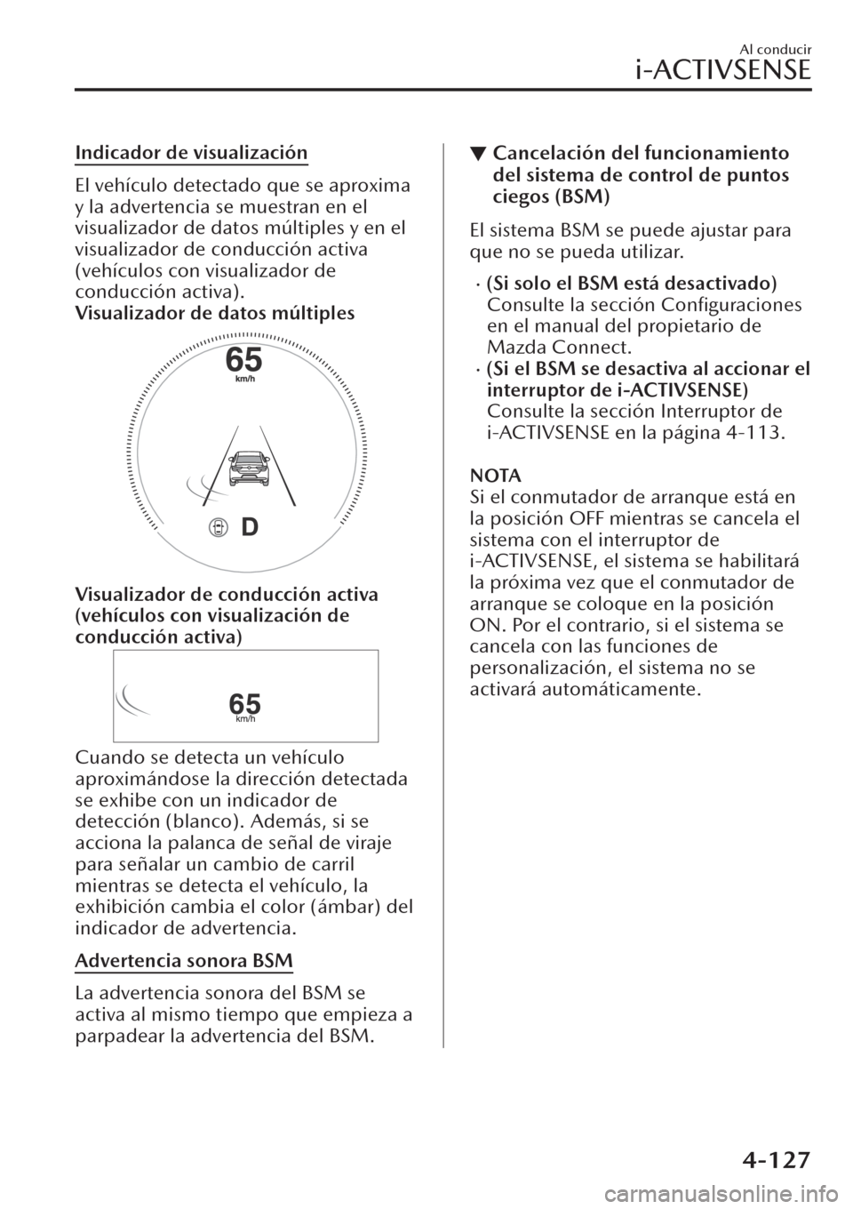 MAZDA MODEL CX-30 2019 Manual del propietario (in Spanish) Indicador de visualización
El vehículo detectado que se aproxima
y la advertencia se muestran en el
visualizador de datos múltiples y en el
visualizador de conducción activa
(vehículos con visual MAZDA MODEL CX-30 2019 Manual del propietario (in Spanish) Indicador de visualización
El vehículo detectado que se aproxima
y la advertencia se muestran en el
visualizador de datos múltiples y en el
visualizador de conducción activa
(vehículos con visual