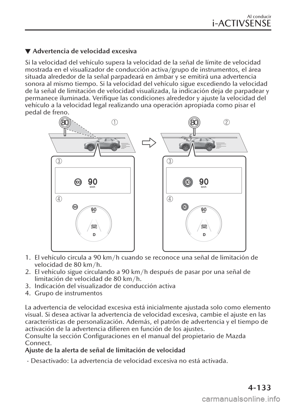MAZDA MODEL CX-30 2019  Manual del propietario (in Spanish)  ▼Advertencia de velocidad excesiva
Si la velocidad del vehículo supera la velocidad de la señal de límite de velocidad
mostrada en el visualizador de conducción activa/grupo de instrumentos, el 
