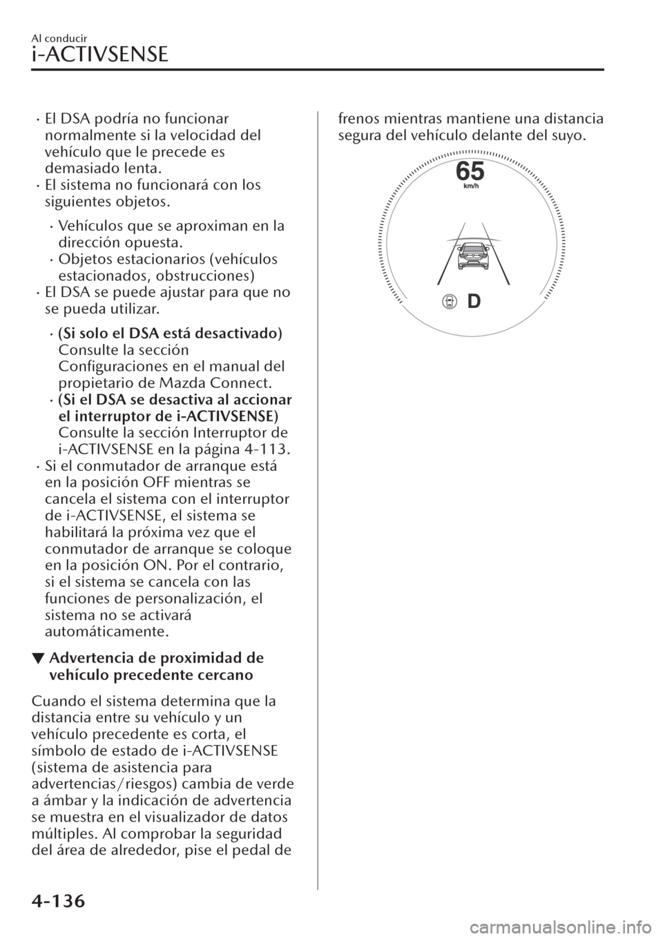MAZDA MODEL CX-30 2019  Manual del propietario (in Spanish)  �xEl DSA podría no funcionar
normalmente si la velocidad del
vehículo que le precede es
demasiado lenta.
�xEl sistema no funcionará con los
siguientes objetos.
�xVehículos que se aproximan en la
d