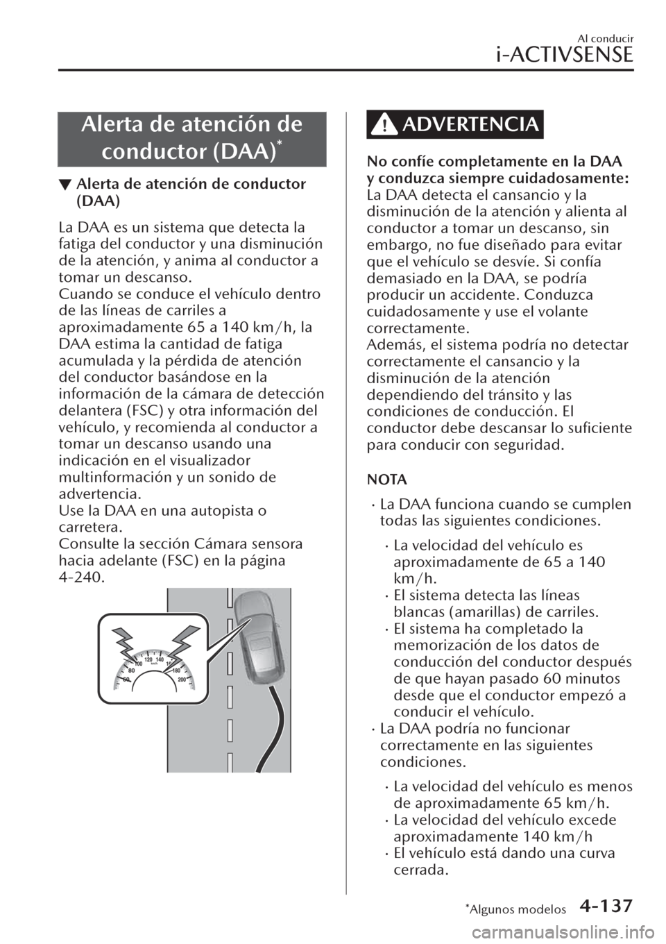 MAZDA MODEL CX-30 2019  Manual del propietario (in Spanish)  Alerta de atención de
conductor (DAA)
*
▼Alerta de atención de conductor
(DAA)
La DAA es un sistema que detecta la
fatiga del conductor y una disminución
de la atención, y anima al conductor a
t