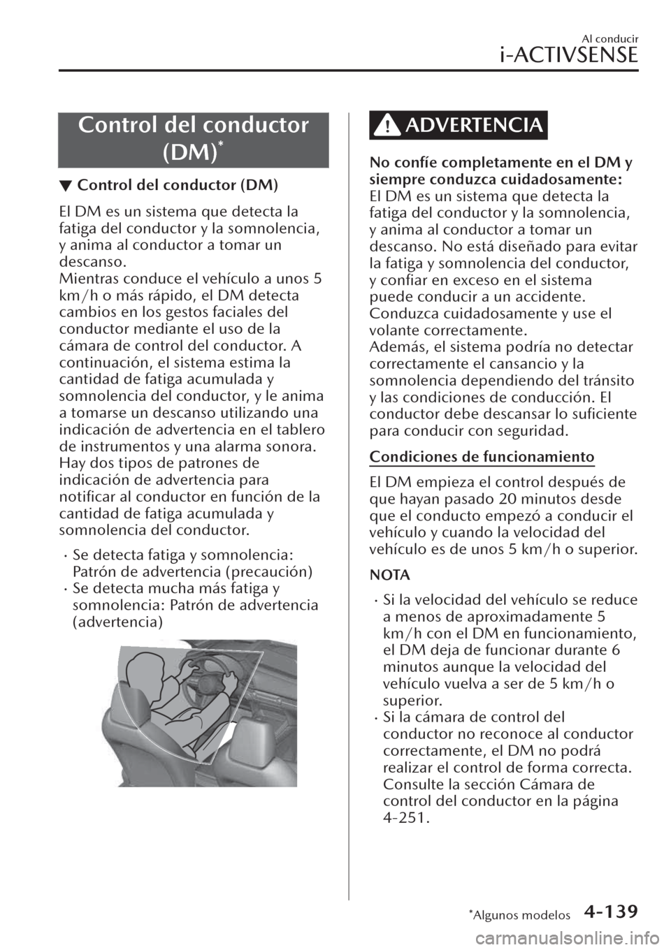 MAZDA MODEL CX-30 2019  Manual del propietario (in Spanish)  Control del conductor
(DM)
*
▼Control del conductor (DM)
El DM es un sistema que detecta la
fatiga del conductor y la somnolencia,
y anima al conductor a tomar un
descanso.
Mientras conduce el vehí