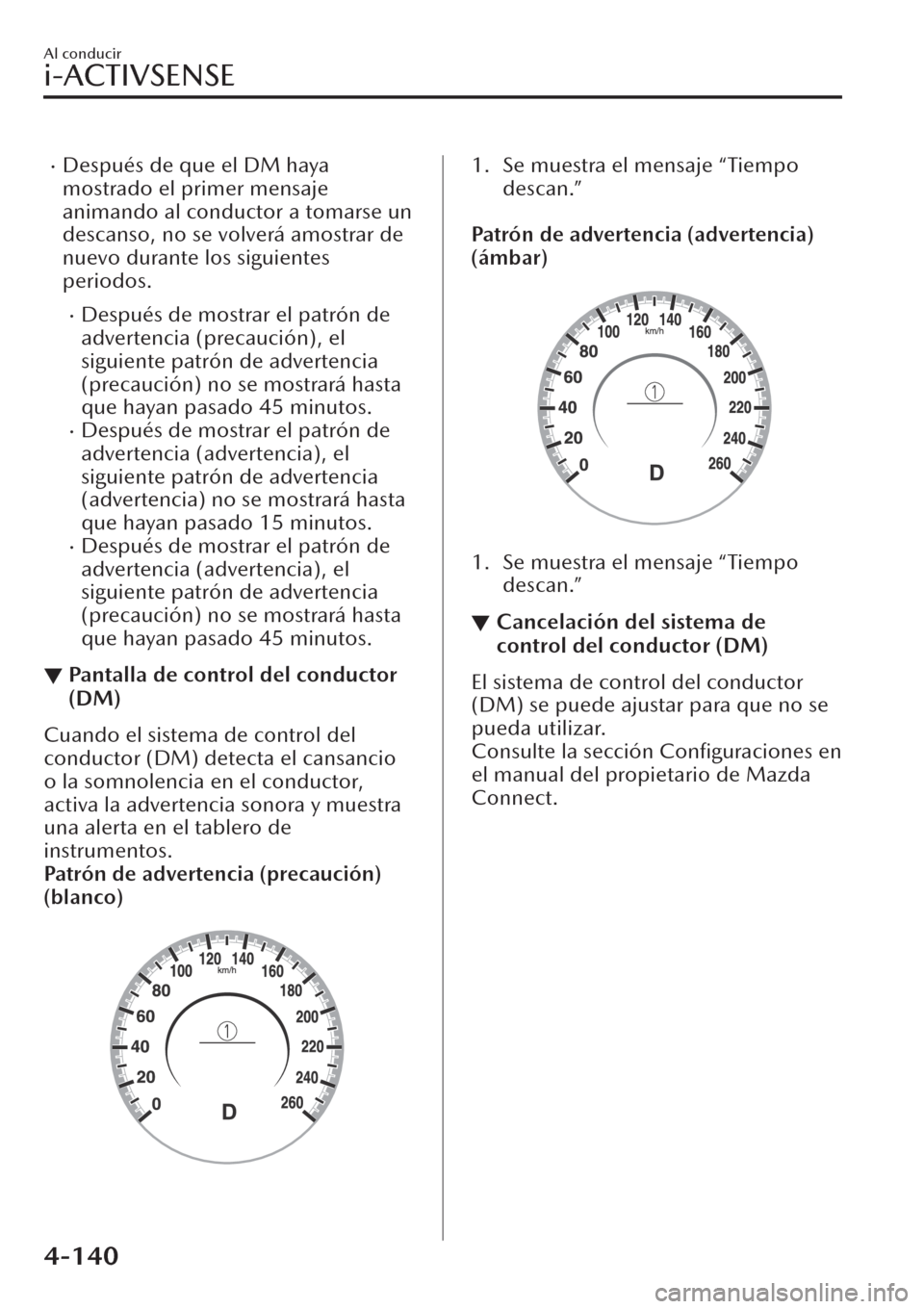 MAZDA MODEL CX-30 2019  Manual del propietario (in Spanish)  �xDespués de que el DM haya
mostrado el primer mensaje
animando al conductor a tomarse un
descanso, no se volverá amostrar de
nuevo durante los siguientes
periodos.
�xDespués de mostrar el patrón 