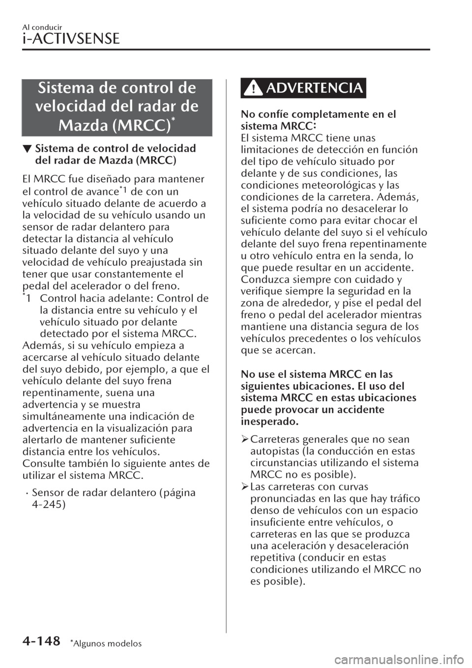 MAZDA MODEL CX-30 2019  Manual del propietario (in Spanish)  Sistema de control de
velocidad del radar de
Mazda (MRCC)
*
▼Sistema de control de velocidad
del radar de Mazda (MRCC)
El MRCC fue diseñado para mantener
el control de avance*1 de con un
vehículo 