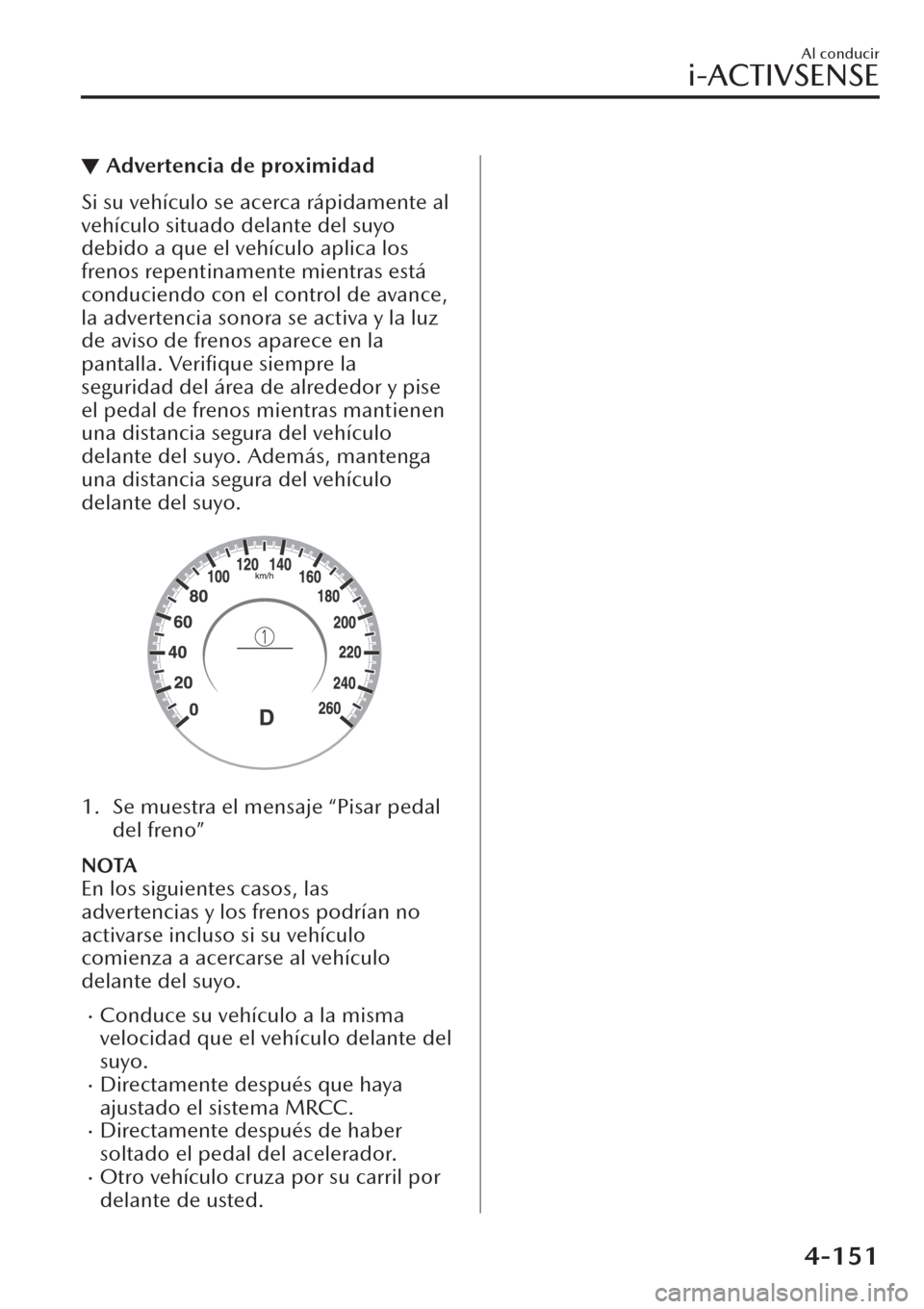 MAZDA MODEL CX-30 2019  Manual del propietario (in Spanish)  ▼Advertencia de proximidad
Si su vehículo se acerca rápidamente al
vehículo situado delante del suyo
debido a que el vehículo aplica los
frenos repentinamente mientras está
conduciendo con el c