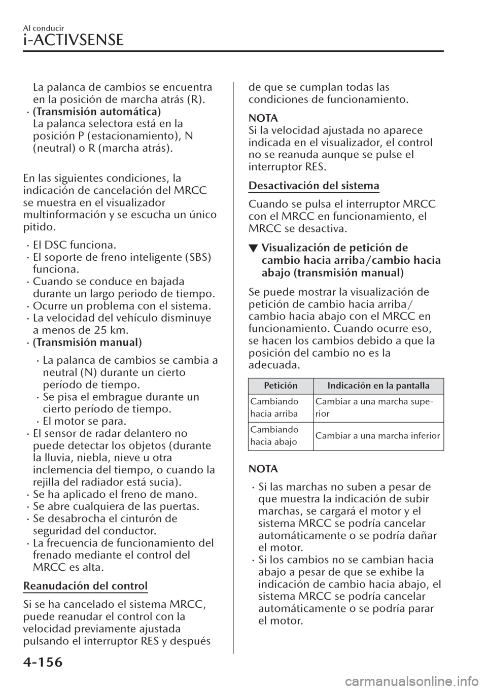MAZDA MODEL CX-30 2019  Manual del propietario (in Spanish)  La palanca de cambios se encuentra
en la posición de marcha atrás (R).
�x(Transmisión automática)
La palanca selectora está en la
posición P (estacionamiento), N
(neutral) o R (marcha atrás).
 