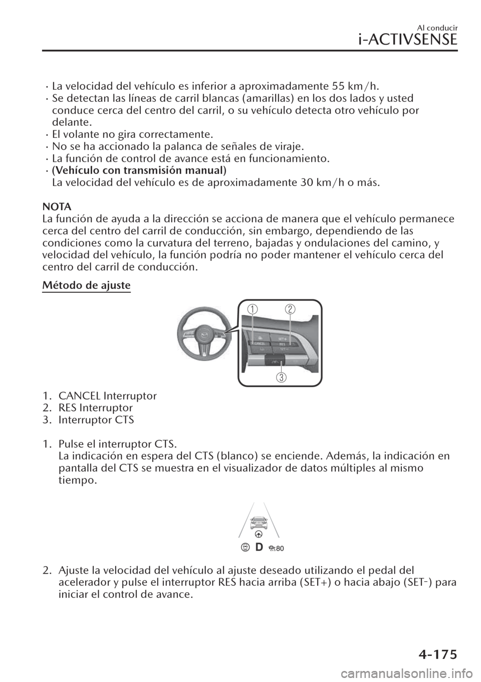 MAZDA MODEL CX-30 2019  Manual del propietario (in Spanish)  �xLa velocidad del vehículo es inferior a aproximadamente 55 km/h.�xSe detectan las líneas de carril blancas (amarillas) en los dos lados y usted
conduce cerca del centro del carril, o su vehículo 