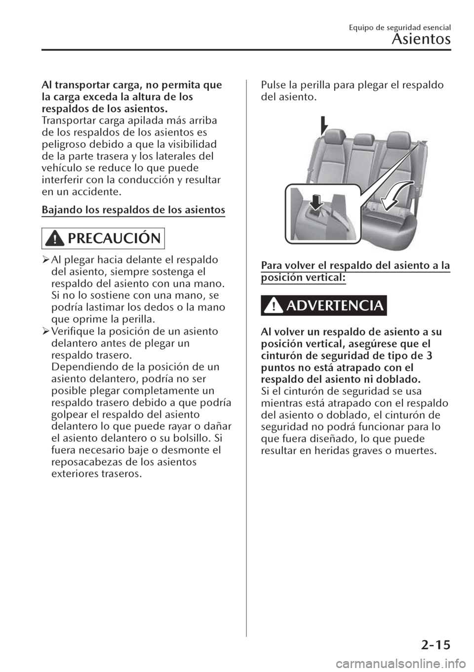 MAZDA MODEL CX-30 2019  Manual del propietario (in Spanish)  Al transportar carga, no permita que
la carga exceda la altura de los
respaldos de los asientos.
Transportar carga apilada más arriba
de los respaldos de los asientos es
peligroso debido a que la vis