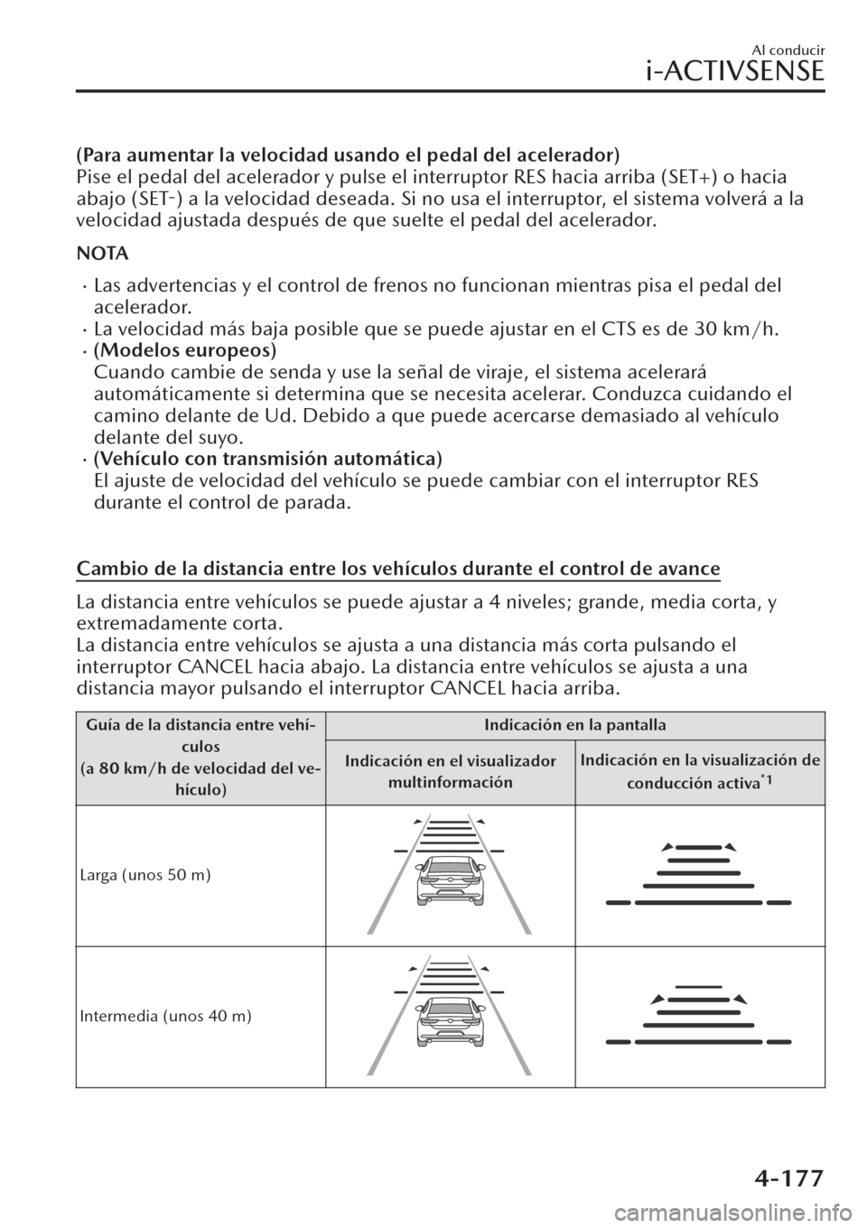 MAZDA MODEL CX-30 2019 Manual del propietario (in Spanish) (Para aumentar la velocidad usando el pedal del acelerador)
Pise el pedal del acelerador y pulse el interruptor RES hacia arriba (SET+) o hacia
abajo (SET-) a la velocidad deseada. Si no usa el interr MAZDA MODEL CX-30 2019 Manual del propietario (in Spanish) (Para aumentar la velocidad usando el pedal del acelerador)
Pise el pedal del acelerador y pulse el interruptor RES hacia arriba (SET+) o hacia
abajo (SET-) a la velocidad deseada. Si no usa el interr