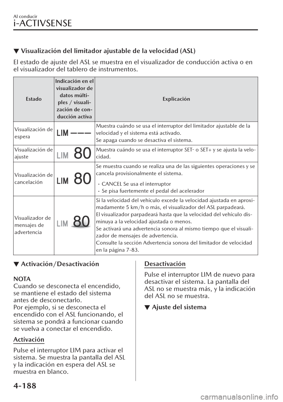 MAZDA MODEL CX-30 2019 Manual del propietario (in Spanish) ▼Visualización del limitador ajustable de la velocidad (ASL)
El estado de ajuste del ASL se muestra en el visualizador de conducción activa o en
el visualizador del tablero de instrumentos.
Estado MAZDA MODEL CX-30 2019 Manual del propietario (in Spanish) ▼Visualización del limitador ajustable de la velocidad (ASL)
El estado de ajuste del ASL se muestra en el visualizador de conducción activa o en
el visualizador del tablero de instrumentos.
Estado