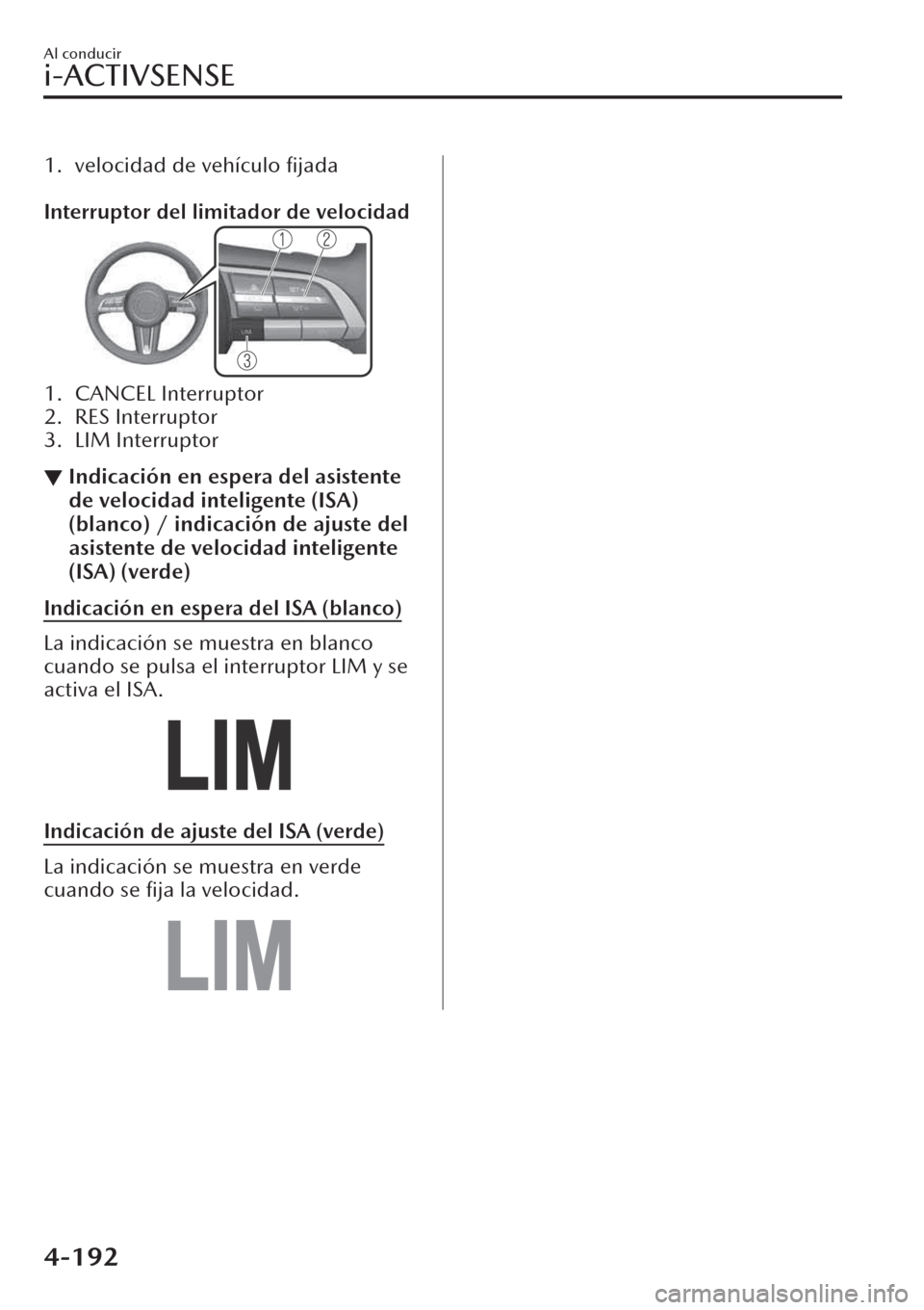 MAZDA MODEL CX-30 2019  Manual del propietario (in Spanish)  1. velocidad de vehículo ﬁjada
 
Interruptor del limitador de velocidad
1. CANCEL Interruptor
2. RES Interruptor
3. LIM Interruptor
▼Indicación en espera del asistente
de velocidad inteligente (